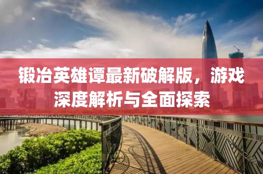 鍛冶英雄譚最新破解版，游戲深度解析與全面探索