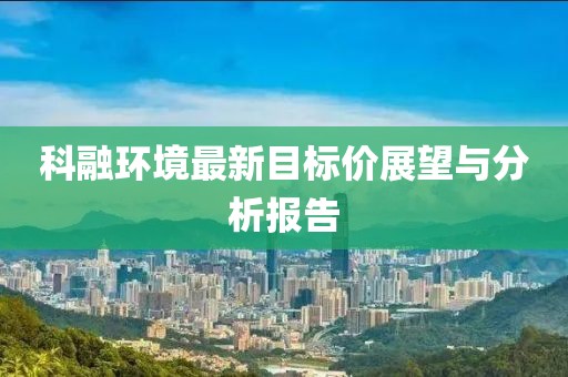 科融環(huán)境最新目標價展望與分析報告