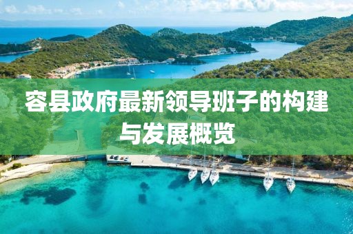 容縣政府最新領(lǐng)導(dǎo)班子的構(gòu)建與發(fā)展概覽