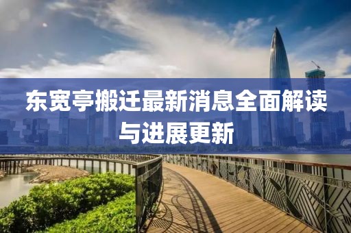 東寬亭搬遷最新消息全面解讀與進(jìn)展更新
