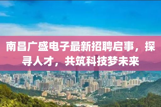 南昌廣盛電子最新招聘啟事，探尋人才，共筑科技夢未來