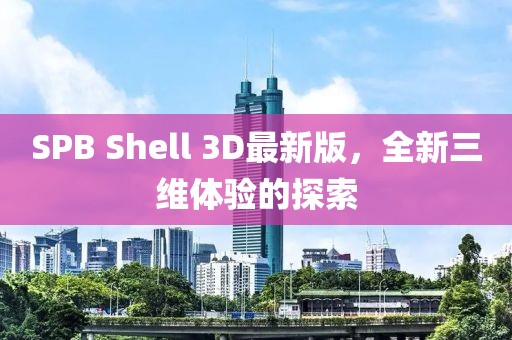 SPB Shell 3D最新版，全新三維體驗的探索