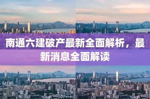 南通六建破產(chǎn)最新全面解析，最新消息全面解讀
