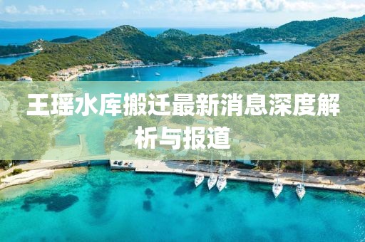 王瑤水庫搬遷最新消息深度解析與報道