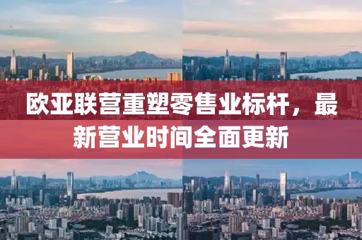 歐亞聯(lián)營重塑零售業(yè)標桿，最新營業(yè)時間全面更新