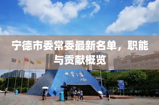 寧德市委常委最新名單，職能與貢獻(xiàn)概覽
