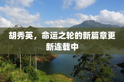 胡秀英，命運(yùn)之輪的新篇章更新連載中