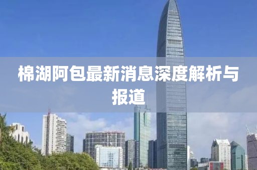 棉湖阿包最新消息深度解析與報(bào)道