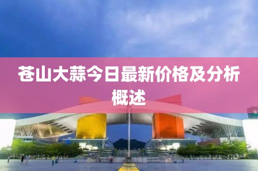 蒼山大蒜今日最新價(jià)格及分析概述
