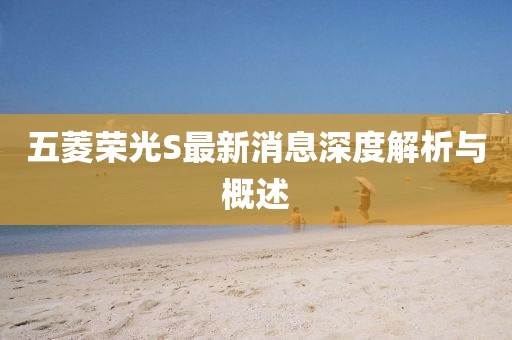 五菱榮光S最新消息深度解析與概述