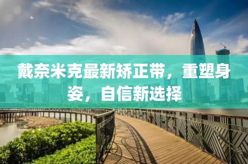 戴奈米克最新矯正帶，重塑身姿，自信新選擇