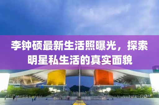 李鐘碩最新生活照曝光，探索明星私生活的真實面貌