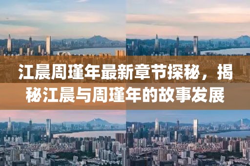 江晨周瑾年最新章節(jié)探秘，揭秘江晨與周瑾年的故事發(fā)展