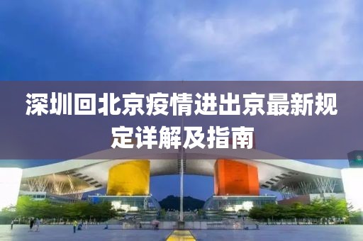 深圳回北京疫情進(jìn)出京最新規(guī)定詳解及指南