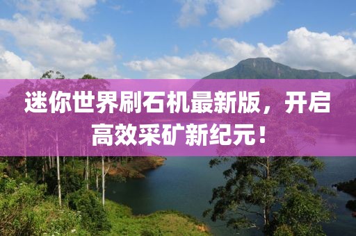 迷你世界刷石機(jī)最新版，開啟高效采礦新紀(jì)元！