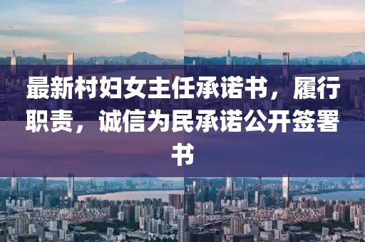最新村婦女主任承諾書，履行職責，誠信為民承諾公開簽署書