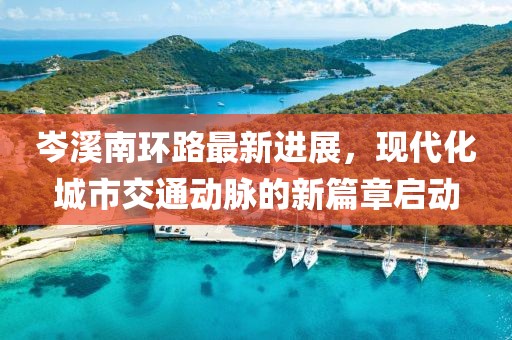 岑溪南環(huán)路最新進展，現代化城市交通動脈的新篇章啟動
