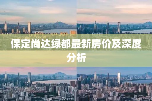 保定尚達綠都最新房價及深度分析