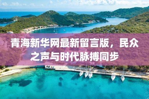 青海新華網(wǎng)最新留言版，民眾之聲與時(shí)代脈搏同步