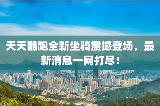 天天酷跑全新坐騎震撼登場，最新消息一網(wǎng)打盡！