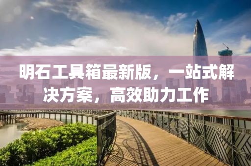 明石工具箱最新版，一站式解決方案，高效助力工作