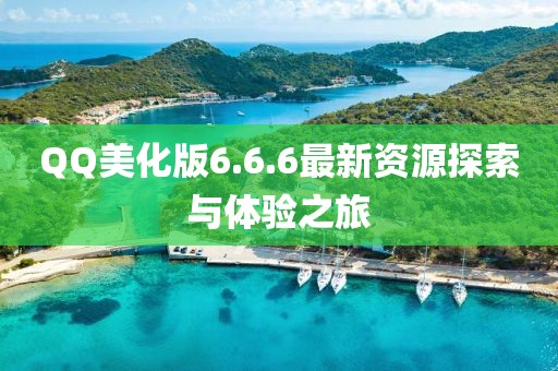 QQ美化版6.6.6最新資源探索與體驗之旅