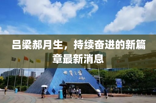 呂梁郝月生，持續(xù)奮進的新篇章最新消息