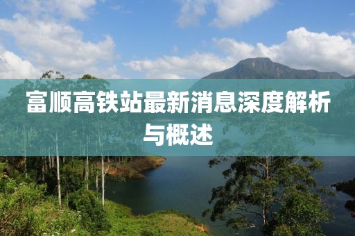富順高鐵站最新消息深度解析與概述