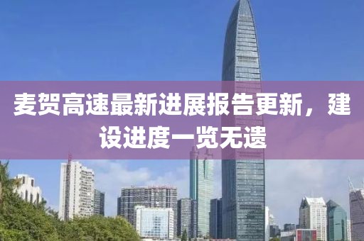 麥賀高速最新進(jìn)展報(bào)告更新，建設(shè)進(jìn)度一覽無遺