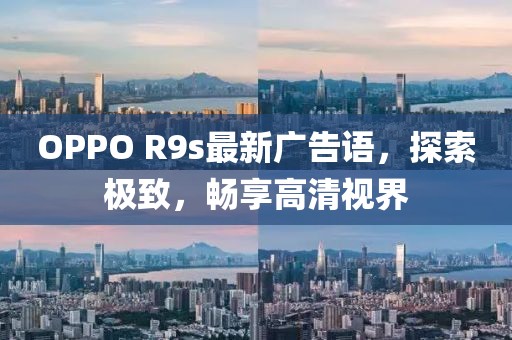 OPPO R9s最新廣告語，探索極致，暢享高清視界