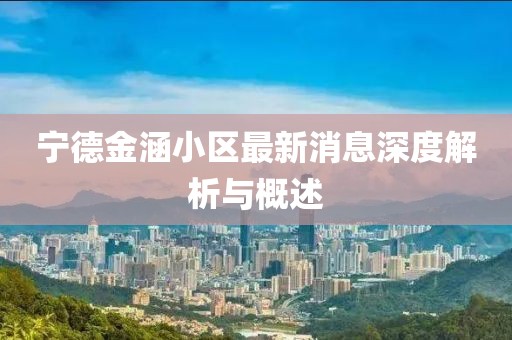 寧德金涵小區(qū)最新消息深度解析與概述