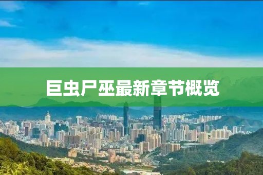 巨蟲尸巫最新章節(jié)概覽