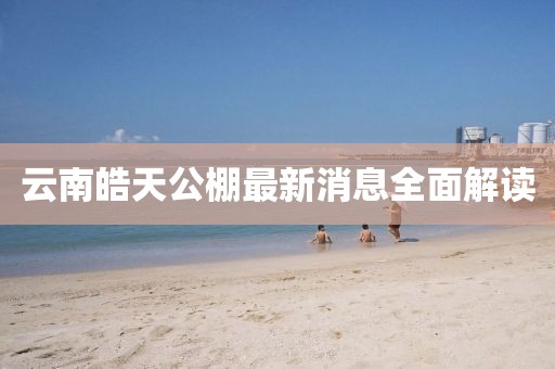 云南皓天公棚最新消息全面解讀