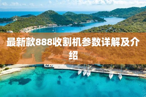 最新款888收割機(jī)參數(shù)詳解及介紹