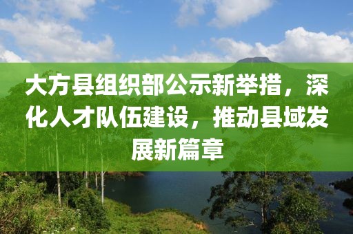 大方縣組織部公示新舉措，深化人才隊伍建設(shè)，推動縣域發(fā)展新篇章