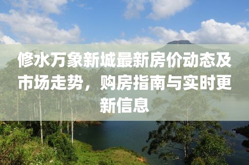 修水萬象新城最新房價(jià)動(dòng)態(tài)及市場走勢，購房指南與實(shí)時(shí)更新信息