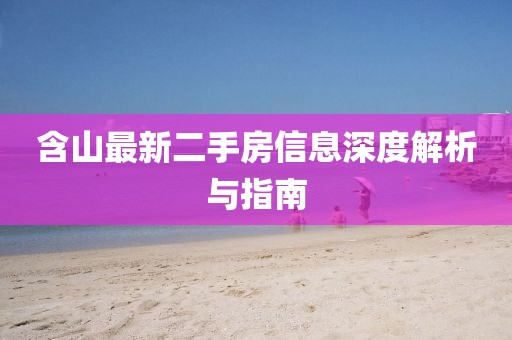 含山最新二手房信息深度解析與指南
