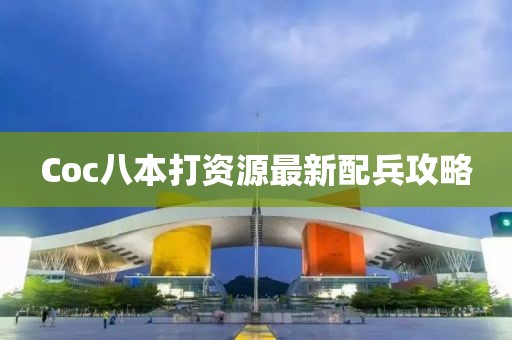 Coc八本打資源最新配兵攻略