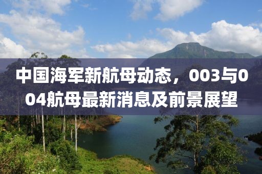 中國(guó)海軍新航母動(dòng)態(tài)，003與004航母最新消息及前景展望