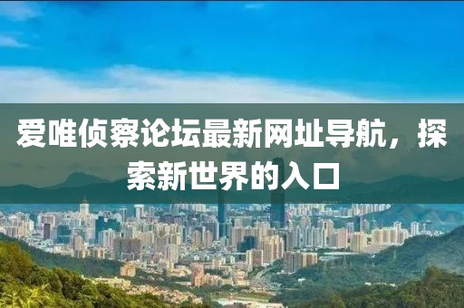 愛唯偵察論壇最新網(wǎng)址導航，探索新世界的入口