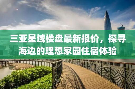三亞星域樓盤(pán)最新報(bào)價(jià)，探尋海邊的理想家園住宿體驗(yàn)