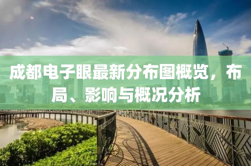 成都電子眼最新分布圖概覽，布局、影響與概況分析