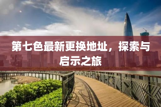 第七色最新更換地址，探索與啟示之旅