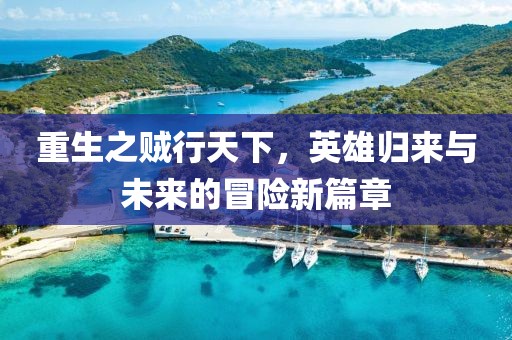 重生之賊行天下，英雄歸來(lái)與未來(lái)的冒險(xiǎn)新篇章