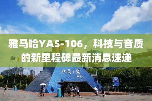 雅馬哈YAS-106，科技與音質的新里程碑最新消息速遞