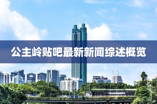 公主嶺貼吧最新新聞綜述概覽