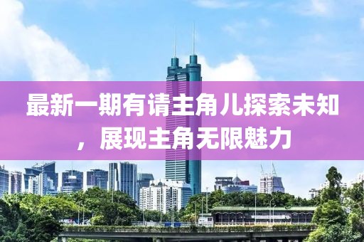 最新一期有請主角兒探索未知，展現(xiàn)主角無限魅力