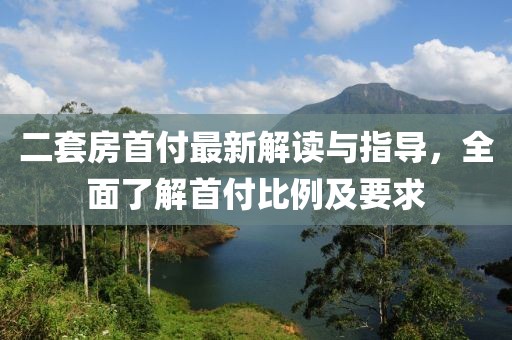 二套房首付最新解讀與指導(dǎo)，全面了解首付比例及要求