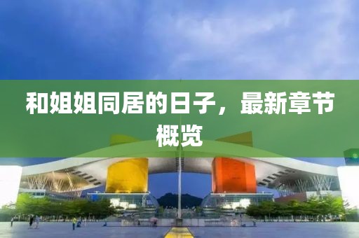 和姐姐同居的日子，最新章節(jié)概覽