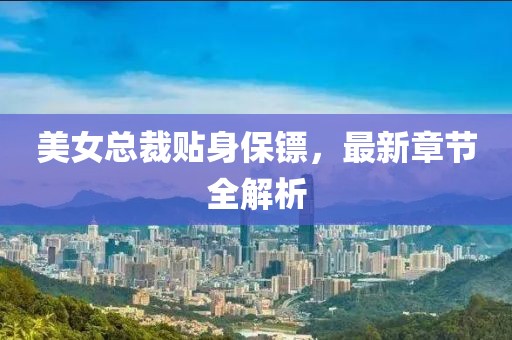美女總裁貼身保鏢，最新章節(jié)全解析